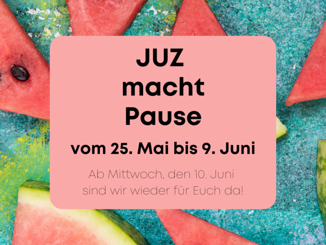 JUZ macht Pause: 25. Mai – 9. Juni
